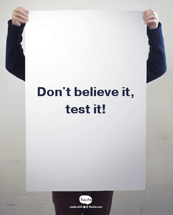 Don't believe it, test it!